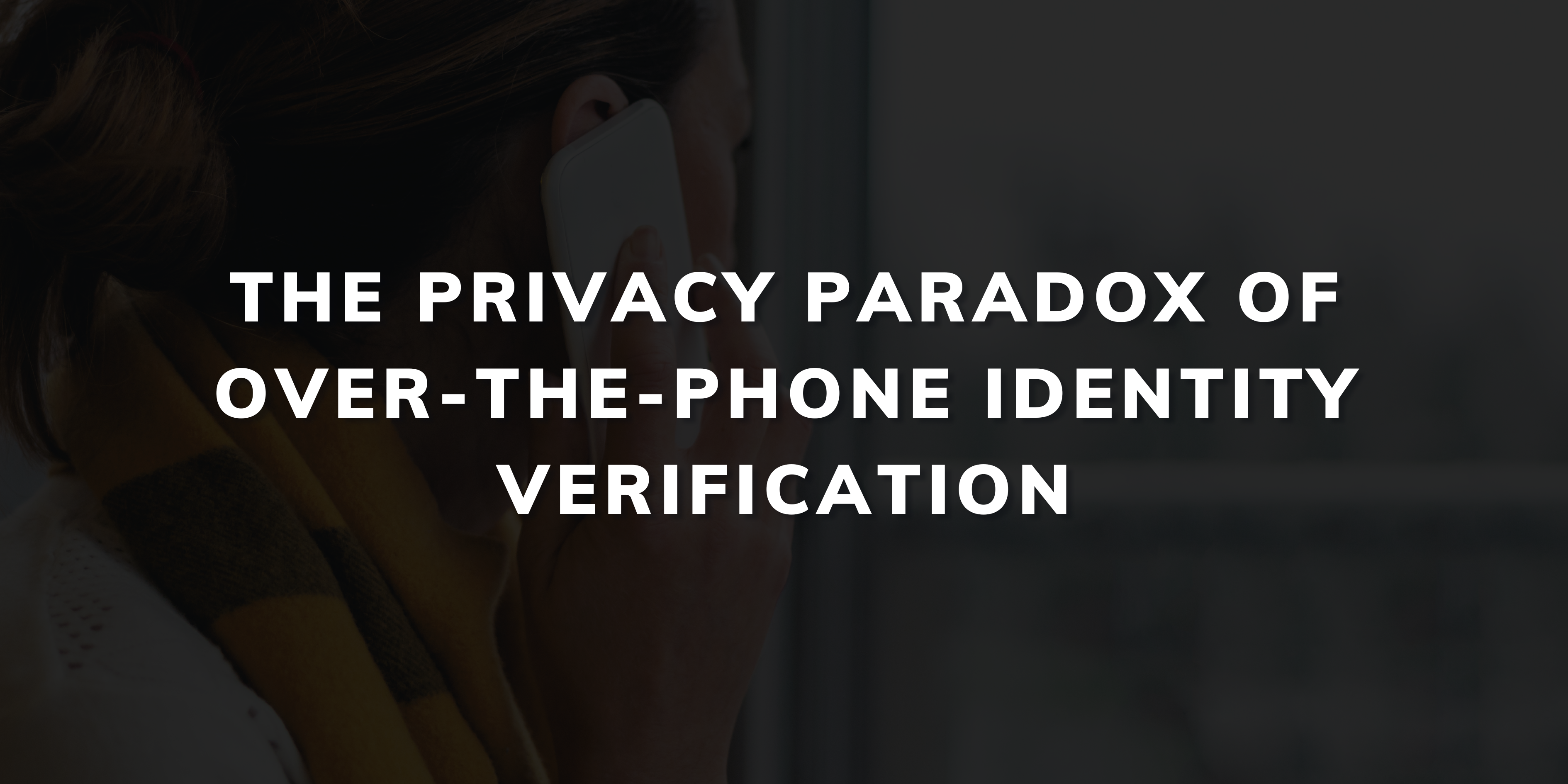 The Privacy Paradox of Over-The-Phone Identity Verification