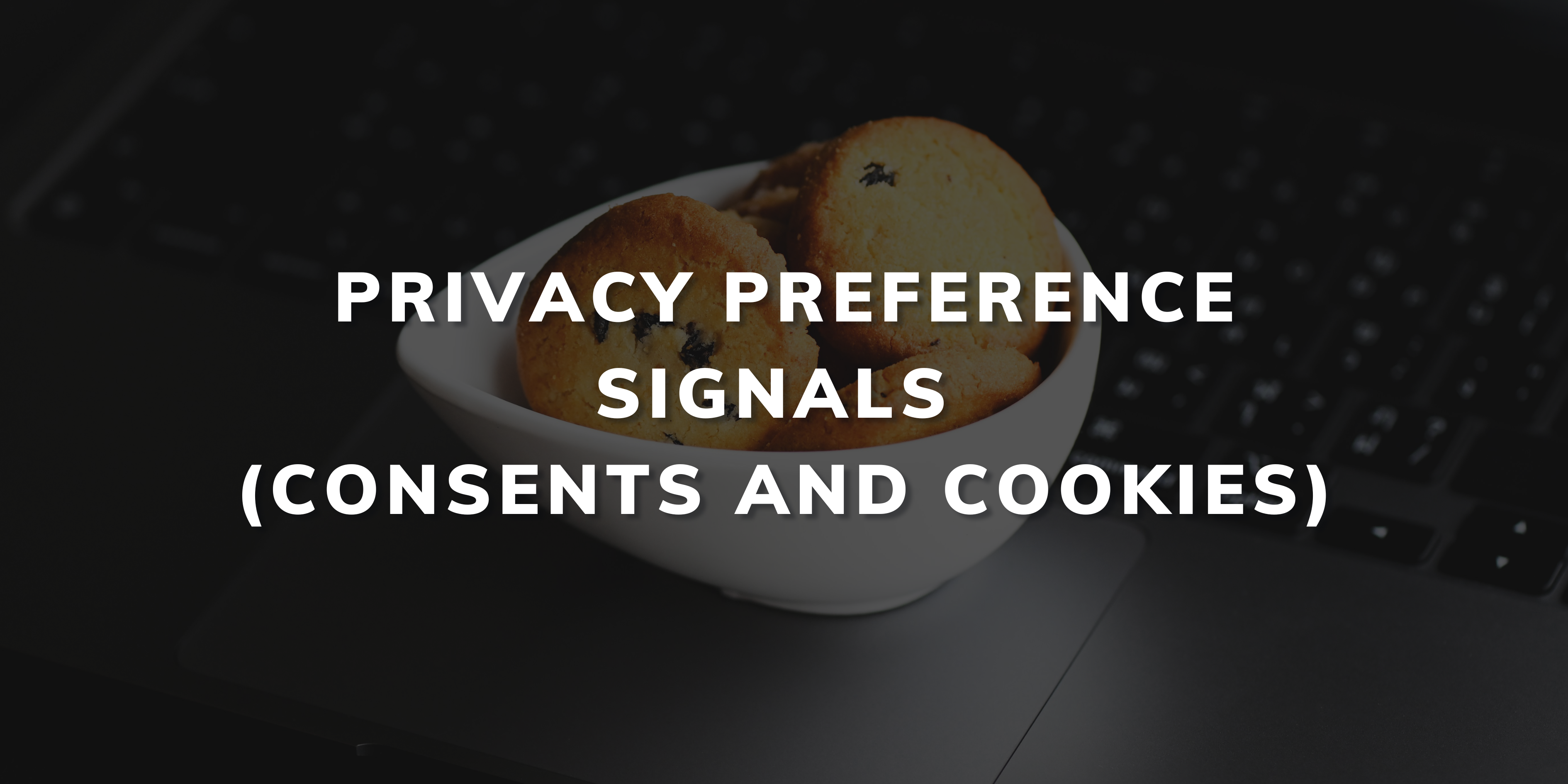 Privacy Preference Signals (Consents and Cookies)