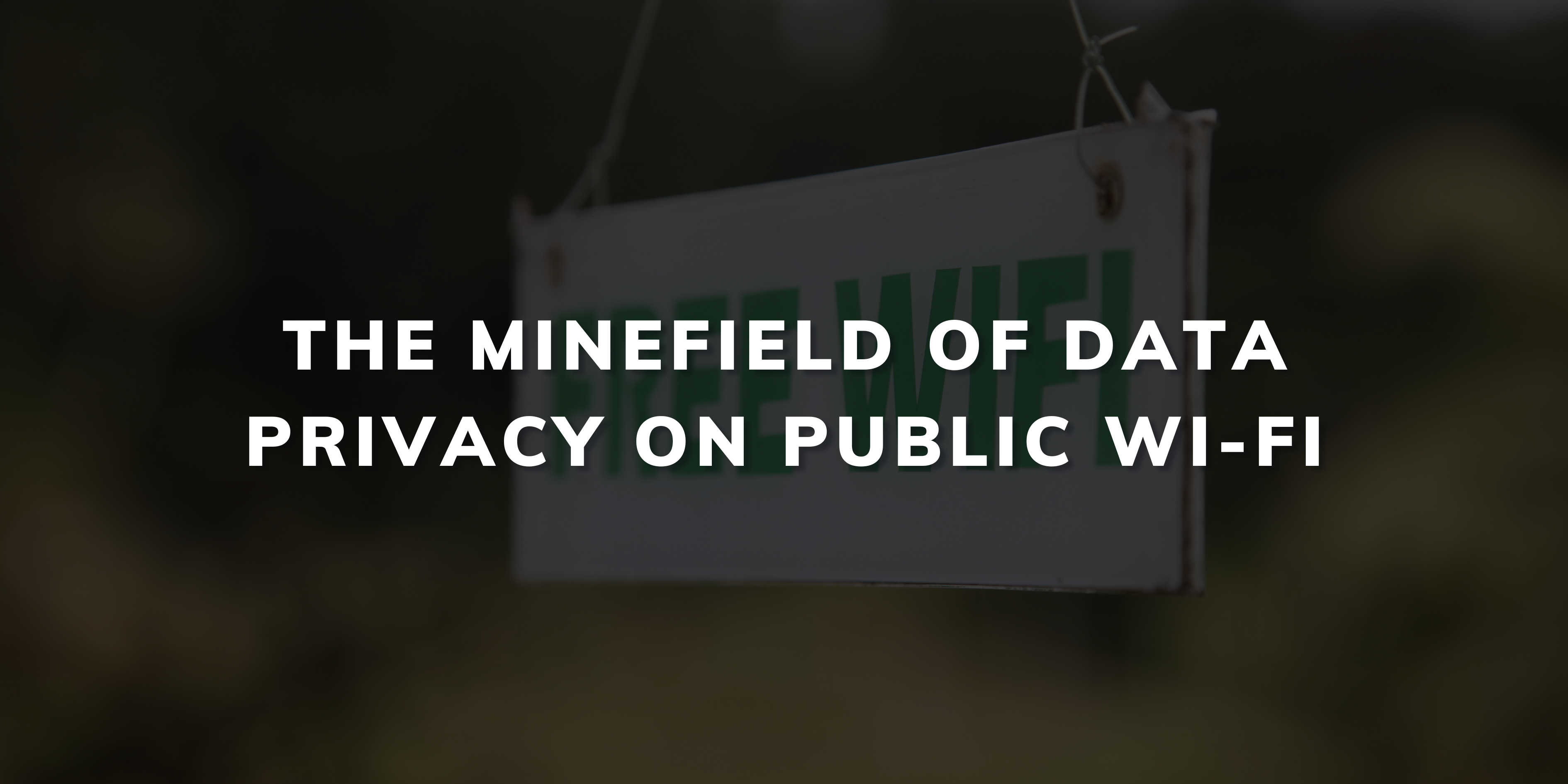 The Minefield of Data Privacy on Public Wi-Fi