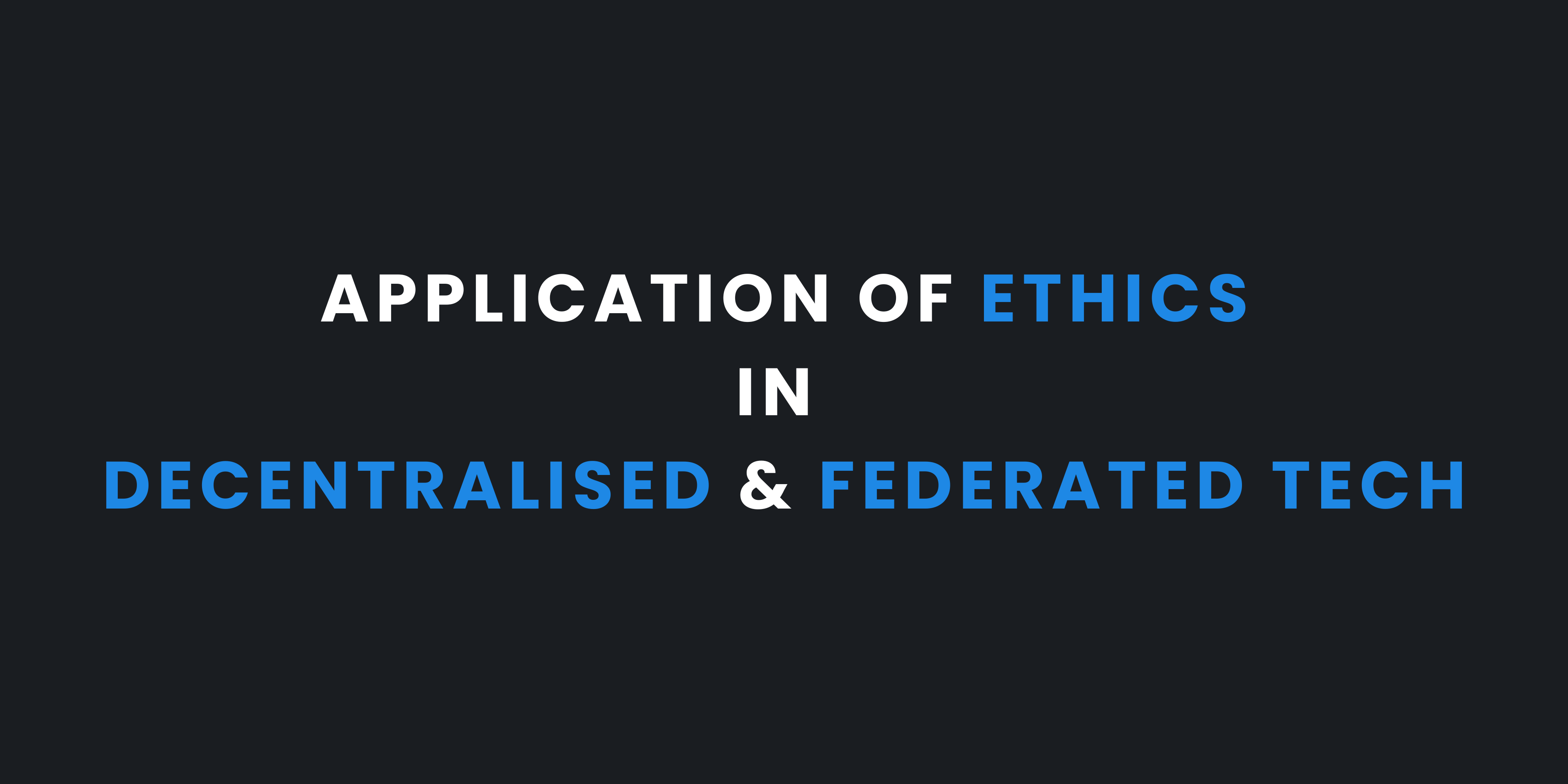 How Ethics is Applied in Decentralised & Federated Technology