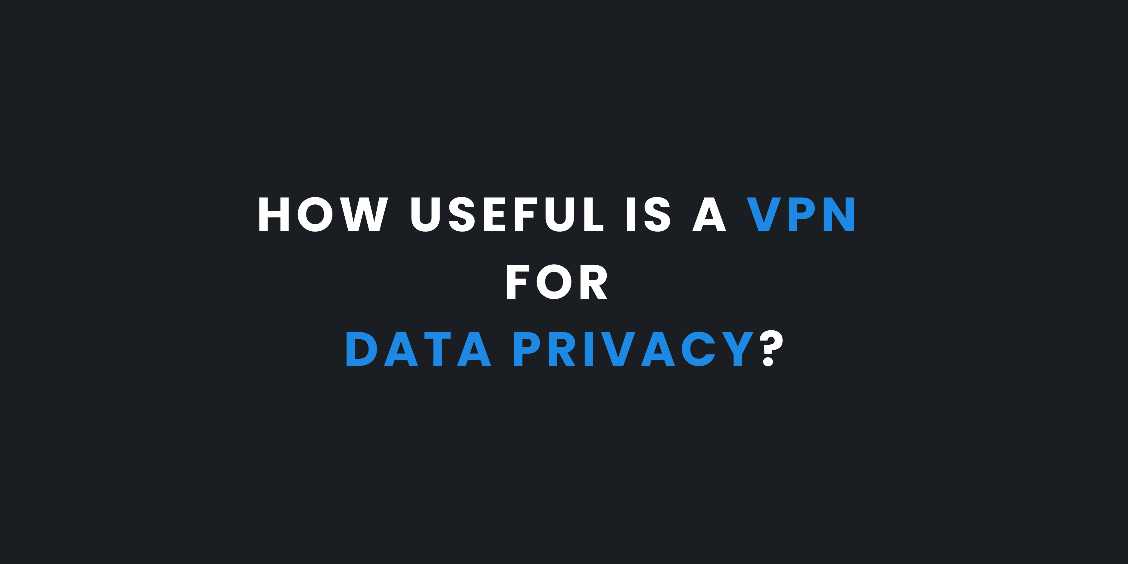 How Useful Is a VPN for Data Privacy?