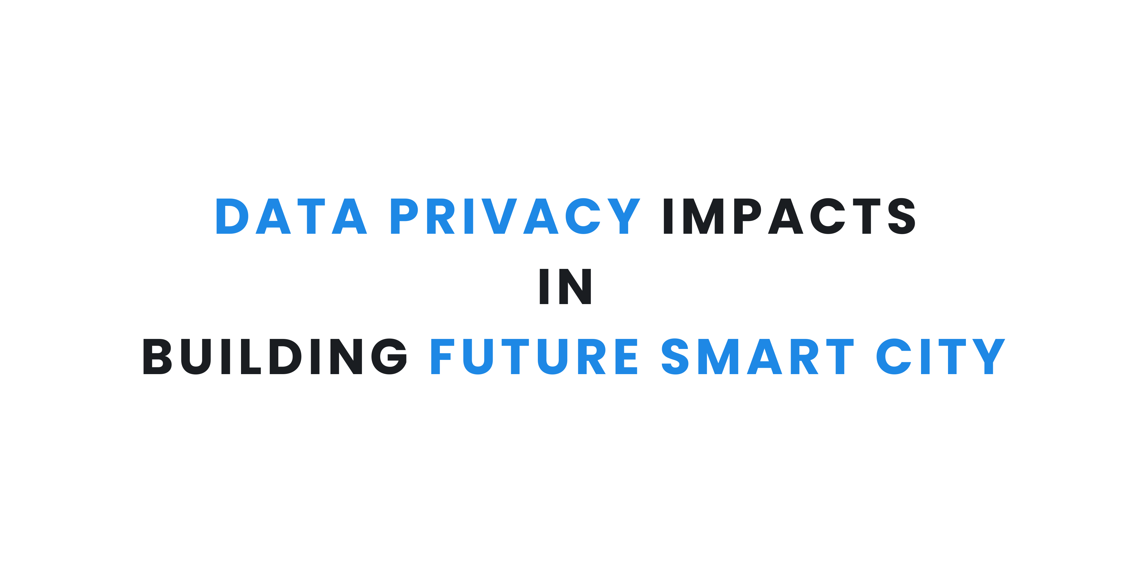 How Data Privacy Impacts in Building Future Smart City 